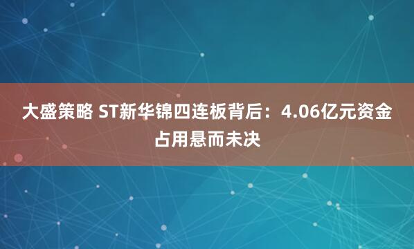 大盛策略 ST新华锦四连板背后：4.06亿元资金占用悬而未决