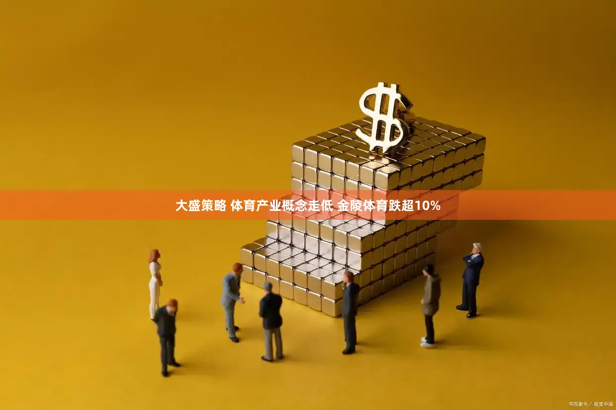 大盛策略 体育产业概念走低 金陵体育跌超10%