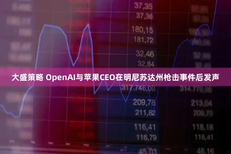 大盛策略 OpenAI与苹果CEO在明尼苏达州枪击事件后发声