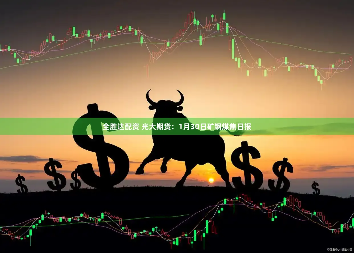 全胜达配资 光大期货：1月30日矿钢煤焦日报