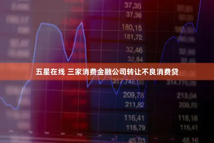 五星在线 三家消费金融公司转让不良消费贷
