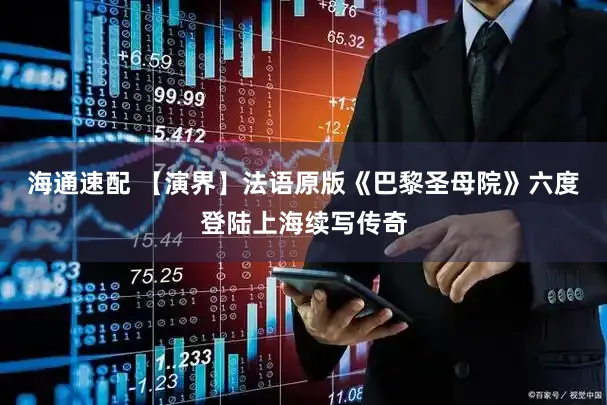 海通速配 【演界】法语原版《巴黎圣母院》六度登陆上海续写传奇