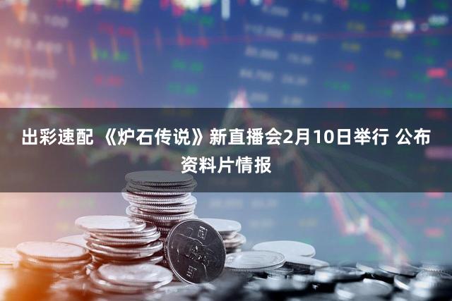 出彩速配 《炉石传说》新直播会2月10日举行 公布资料片情报