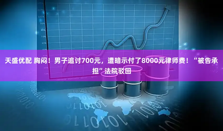 天盛优配 胸闷！男子追讨700元，遭暗示付了8000元律师费！“被告承担”法院驳回
