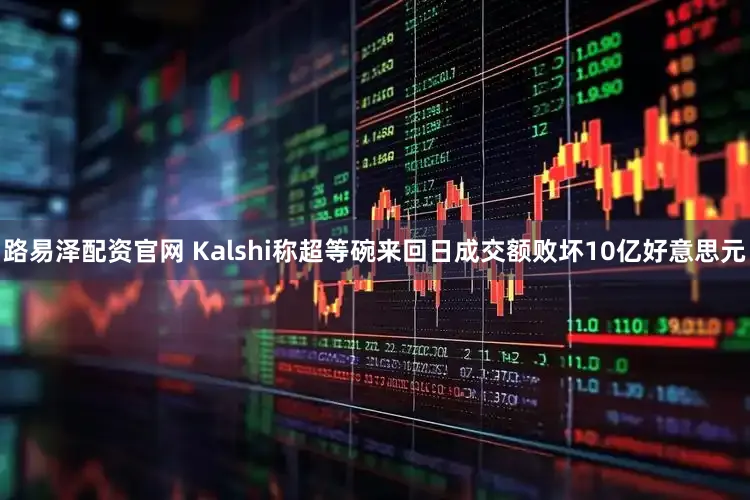 路易泽配资官网 Kalshi称超等碗来回日成交额败坏10亿好意思元