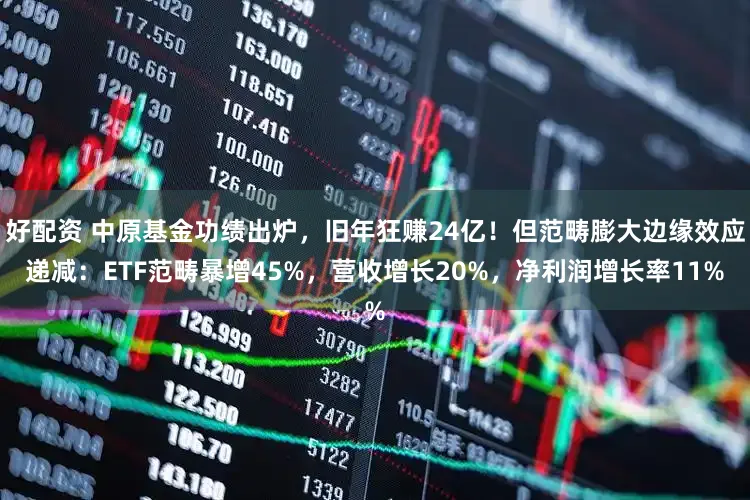 好配资 中原基金功绩出炉，旧年狂赚24亿！但范畴膨大边缘效应递减：ETF范畴暴增45%，营收增长20%，净利润增长率11%