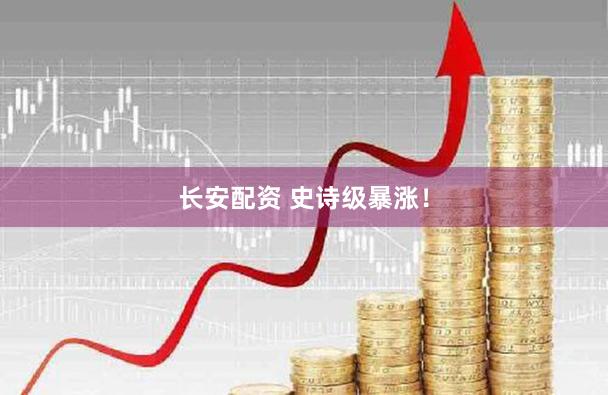长安配资 史诗级暴涨！