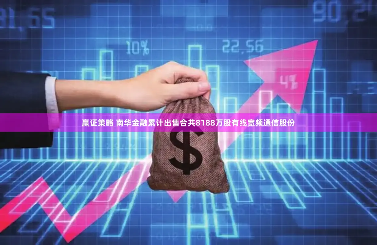 赢证策略 南华金融累计出售合共8188万股有线宽频通信股份