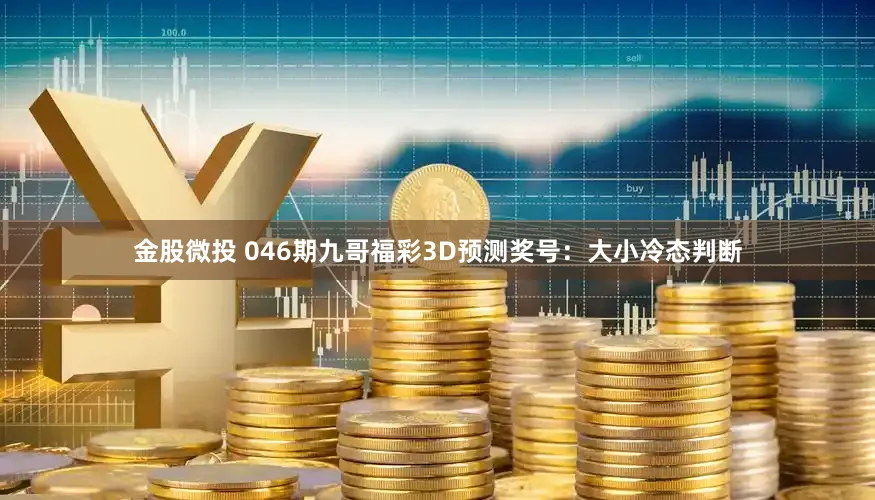 金股微投 046期九哥福彩3D预测奖号:大小冷态判断