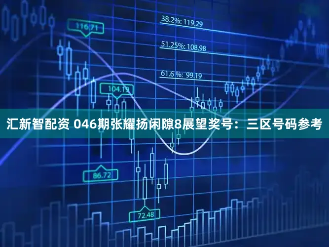 汇新智配资 046期张耀扬闲隙8展望奖号：三区号码参考