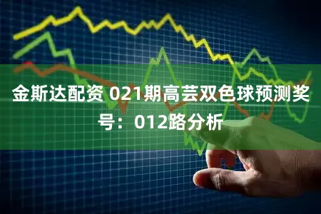 金斯达配资 021期高芸双色球预测奖号：012路分析