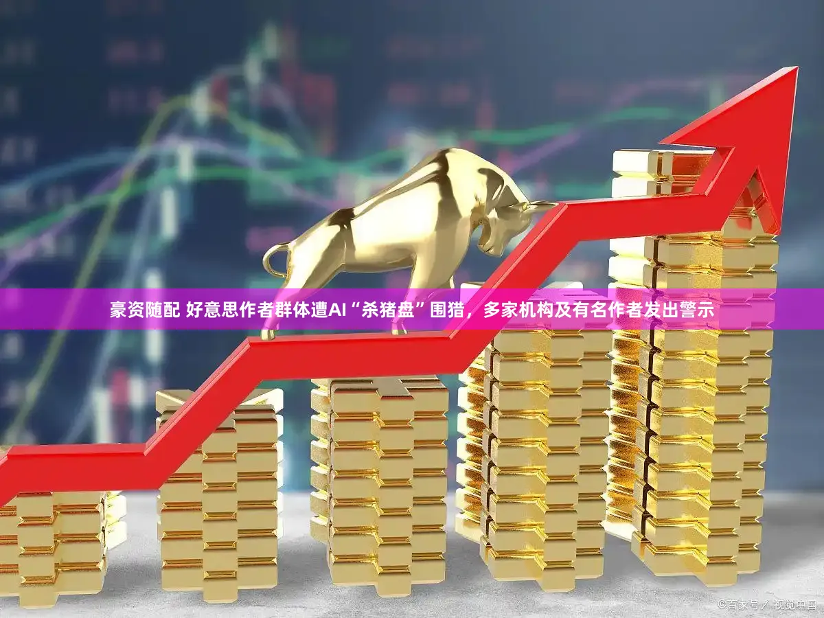 豪资随配 好意思作者群体遭AI“杀猪盘”围猎，多家机构及有名作者发出警示