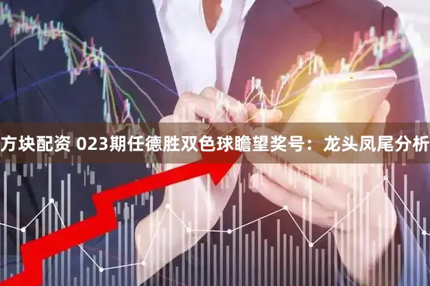 方块配资 023期任德胜双色球瞻望奖号:龙头凤尾分析