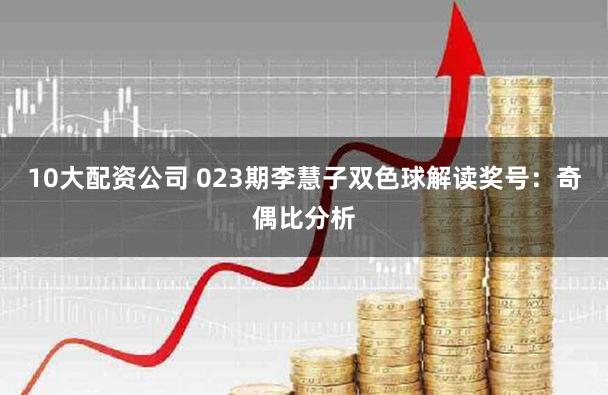 10大配资公司 023期李慧子双色球解读奖号：奇偶比分析
