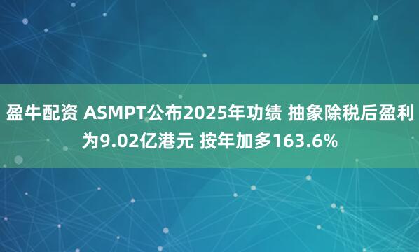 盈牛配资 ASMPT公布2025年功绩 抽象除税后盈利为9.02亿港元 按年加多163.6%