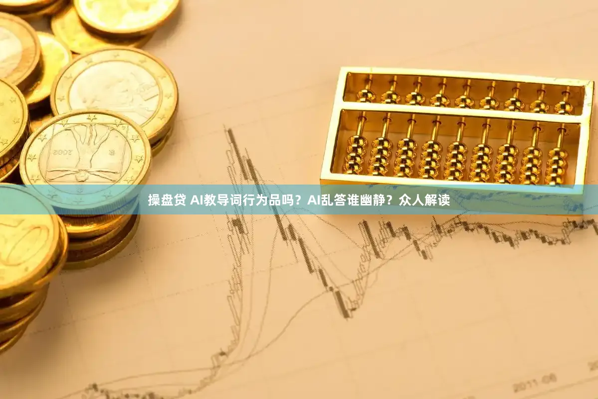 操盘贷 AI教导词行为品吗？AI乱答谁幽静？众人解读