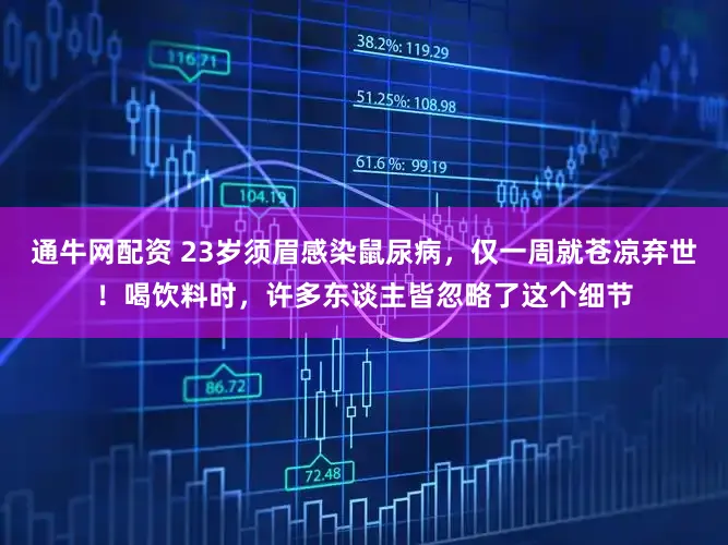 通牛网配资 23岁须眉感染鼠尿病,仅一周就苍凉弃世!喝饮料时,许多东谈主皆忽略了这个细节