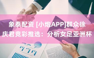象泰配资 [小炮APP]群众徐庆君竞彩推选：分析女足亚洲杯