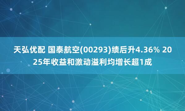 天弘优配 国泰航空(00293)绩后升4.36% 2025年收益和激动溢利均增长超1成