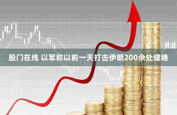 股门在线 以军称以前一天打击伊朗200余处缱绻