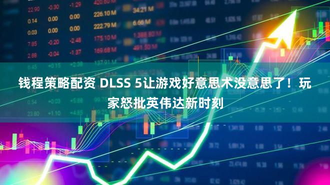 钱程策略配资 DLSS 5让游戏好意思术没意思了！玩家怒批英伟达新时刻