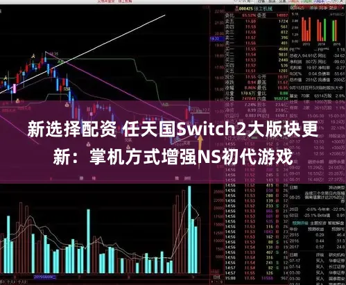 新选择配资 任天国Switch2大版块更新：掌机方式增强NS初代游戏