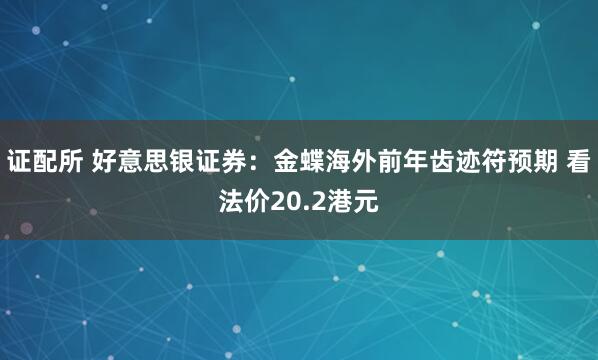 证配所 好意思银证券：金蝶海外前年齿迹符预期 看法价20.2港元