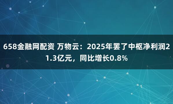 658金融网配资 万物云：2025年罢了中枢净利润21.3亿元，同比增长0.8%