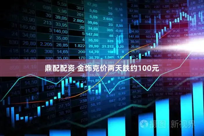 鼎配配资 金饰克价两天跌约100元
