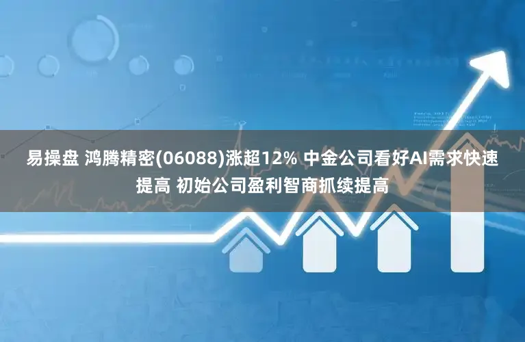 易操盘 鸿腾精密(06088)涨超12% 中金公司看好AI需求快速提高 初始公司盈利智商抓续提高