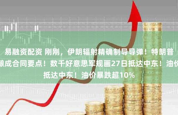 易融资配资 刚刚，伊朗辐射精确制导导弹！特朗普称同伊朗已酿成合同要点！数千好意思军规画27日抵达中东！油价暴跌超10%
