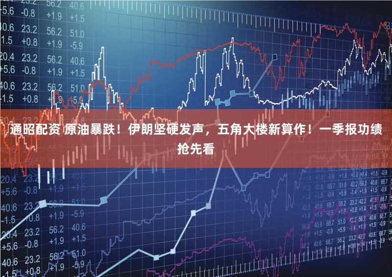 通昭配资 原油暴跌！伊朗坚硬发声，五角大楼新算作！一季报功绩抢先看
