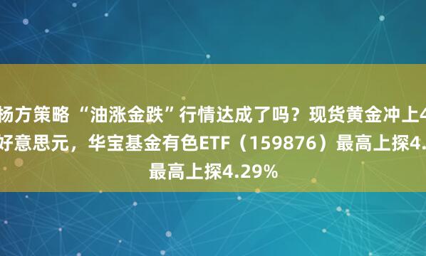 杨方策略 “油涨金跌”行情达成了吗？现货黄金冲上4500好意思元，华宝基金有色ETF（159876）最高上探4.29%