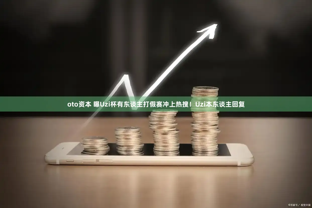 oto资本 曝Uzi杯有东谈主打假赛冲上热搜！Uzi本东谈主回复