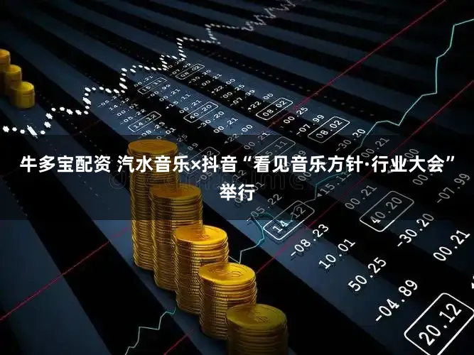 牛多宝配资 汽水音乐×抖音“看见音乐方针·行业大会”举行