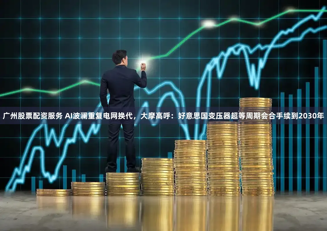 广州股票配资服务 AI波澜重复电网换代,大摩高呼:好意思国变压器超等周期会合手续到2030年