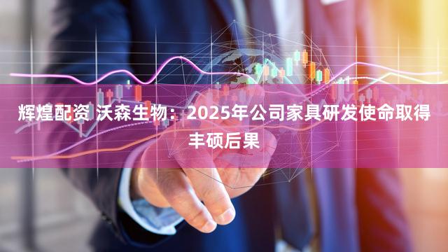 辉煌配资 沃森生物：2025年公司家具研发使命取得丰硕后果