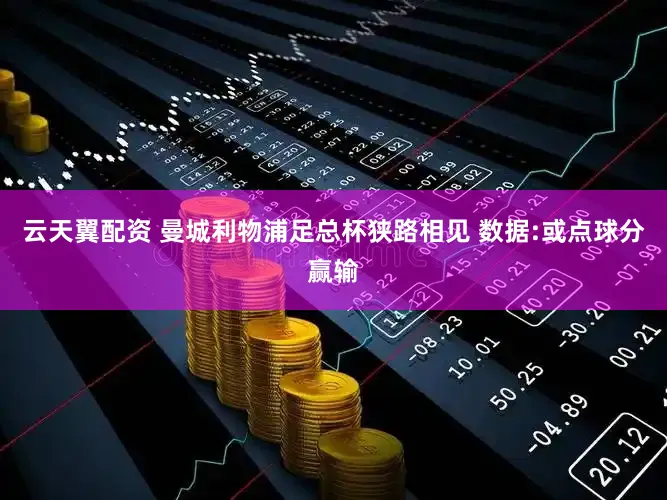 云天翼配资 曼城利物浦足总杯狭路相见 数据:或点球分赢输