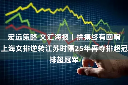 宏远策略 文汇海报丨拼搏终有回响！上海女排逆转江苏时隔25年再夺排超冠军