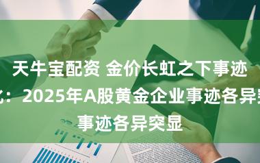 天牛宝配资 金价长虹之下事迹分化：2025年A股黄金企业事迹各异突显