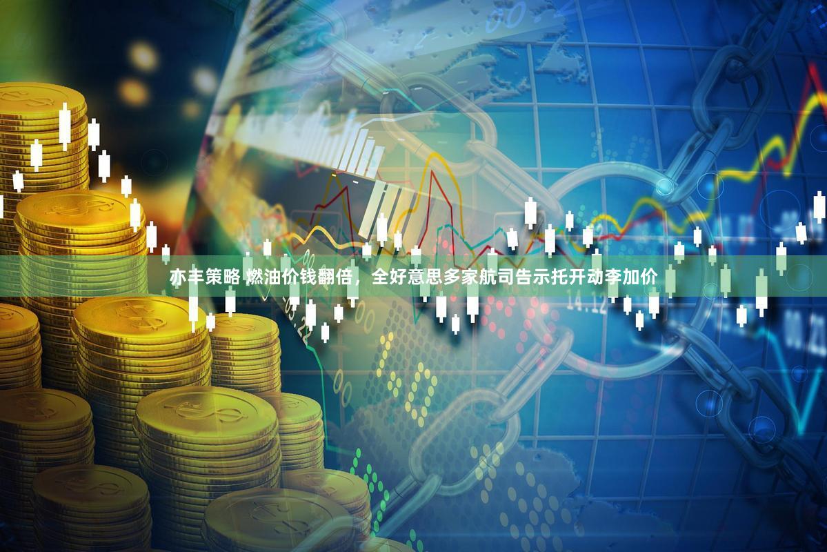 亦丰策略 燃油价钱翻倍，全好意思多家航司告示托开动李加价