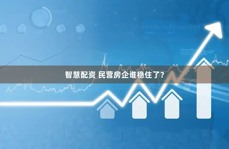 智慧配资 民营房企谁稳住了？
