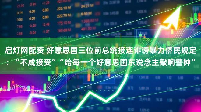 启灯网配资 好意思国三位前总统接连诽谤暴力侨民规定：“不成接受”“给每一个好意思国东说念主敲响警钟”