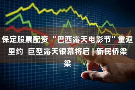 保定股票配资 “巴西露天电影节”重返里约  巨型露天银幕将启 | 新民侨梁