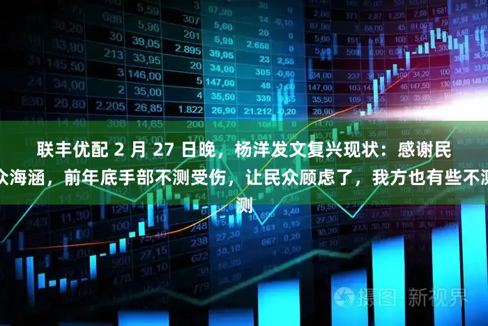联丰优配 2 月 27 日晚，杨洋发文复兴现状：感谢民众海涵，前年底手部不测受伤，让民众顾虑了，我方也有些不测