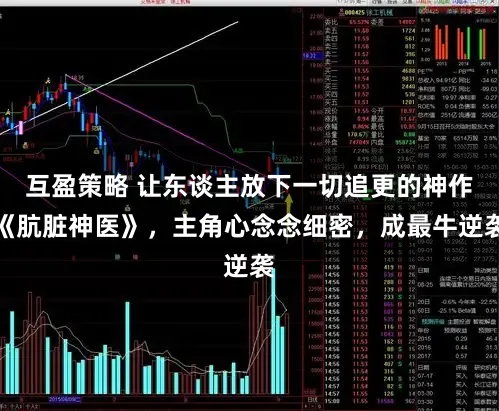 互盈策略 让东谈主放下一切追更的神作《肮脏神医》，主角心念念细密，成最牛逆袭