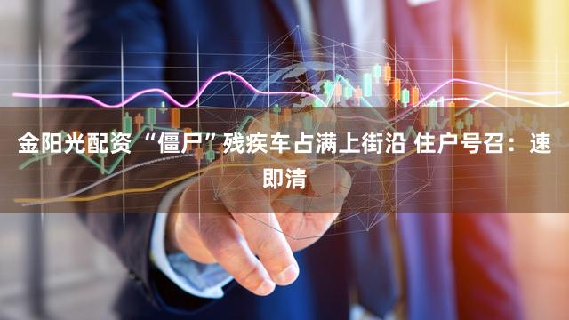 金阳光配资 “僵尸”残疾车占满上街沿 住户号召：速即清