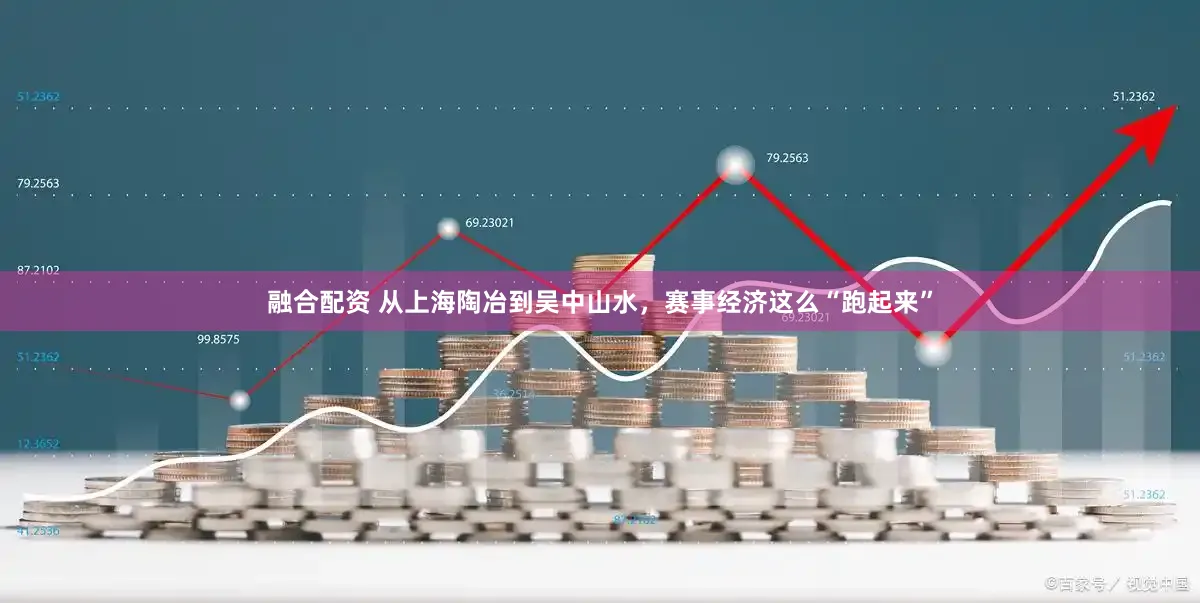 融合配资 从上海陶冶到吴中山水，赛事经济这么“跑起来”