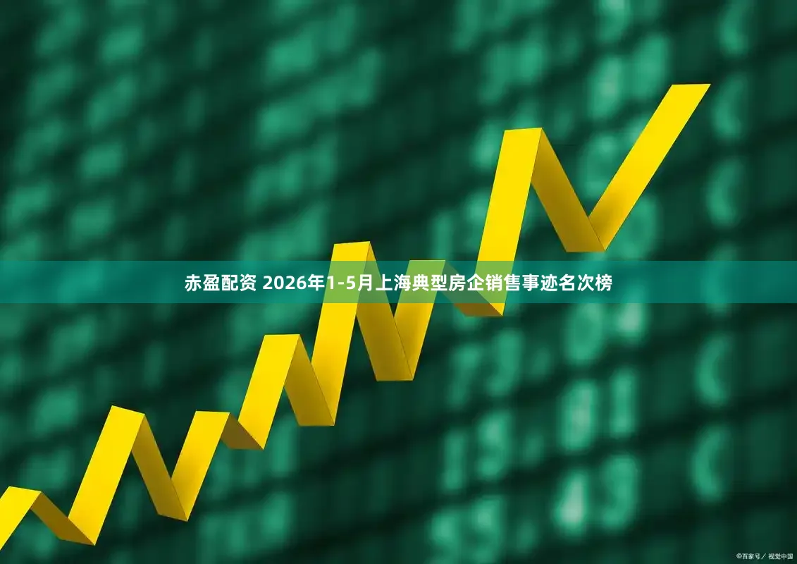 赤盈配资 2026年1-5月上海典型房企销售事迹名次榜