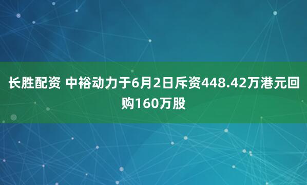 长胜配资 中裕动力于6月2日斥资448.42万港元回购160万股